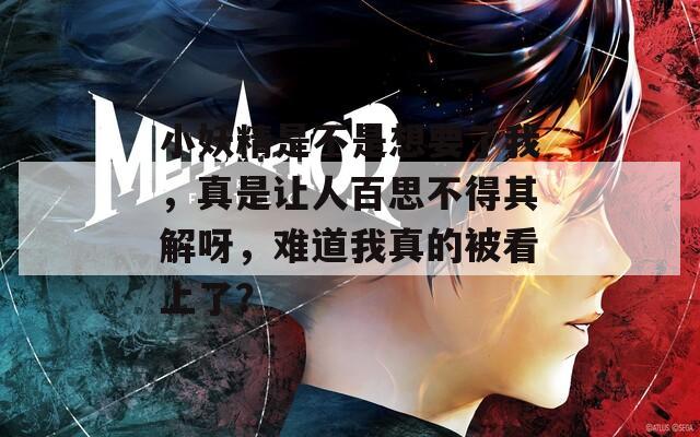 小妖精是不是想要了我，真是让人百思不得其解呀，难道我真的被看上了？
