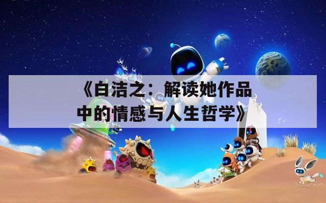 《白洁之：解读她作品中的情感与人生哲学》  第1张