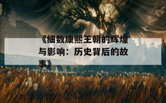 《细数康熙王朝的辉煌与影响：历史背后的故事》