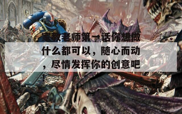 家教老师第一话你想做什么都可以，随心而动，尽情发挥你的创意吧！