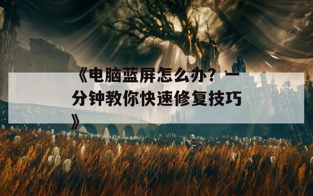 《电脑蓝屏怎么办？一分钟教你快速修复技巧》  第1张