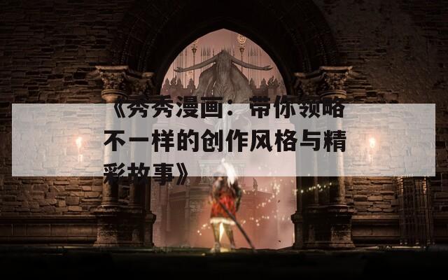 《秀秀漫画：带你领略不一样的创作风格与精彩故事》  第1张