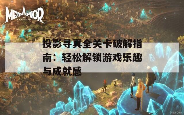 投影寻真全关卡破解指南：轻松解锁游戏乐趣与成就感  第1张