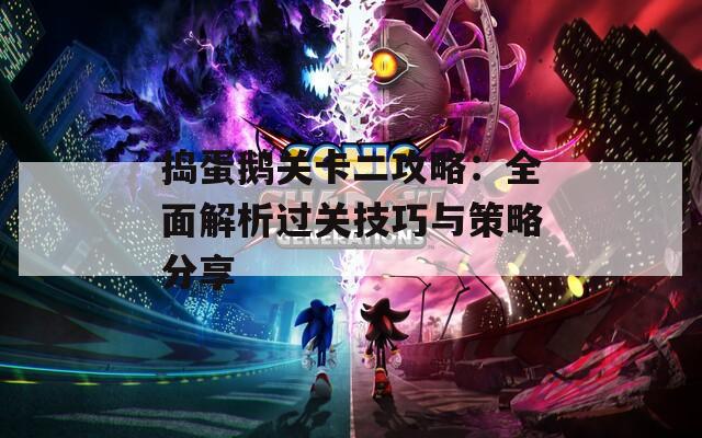 捣蛋鹅关卡二攻略：全面解析过关技巧与策略分享