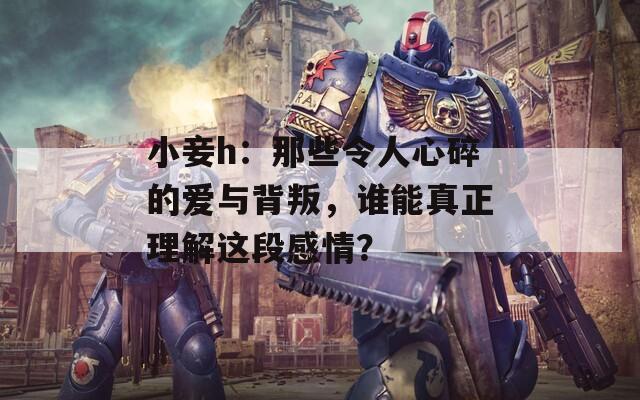 小妾h：那些令人心碎的爱与背叛，谁能真正理解这段感情？  第1张