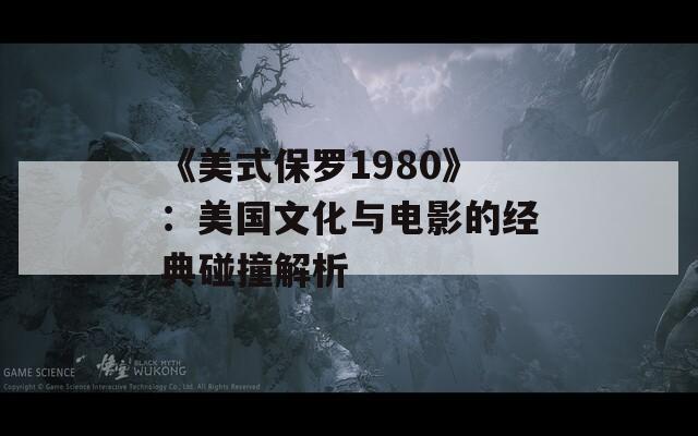 《美式保罗1980》：美国文化与电影的经典碰撞解析  第1张