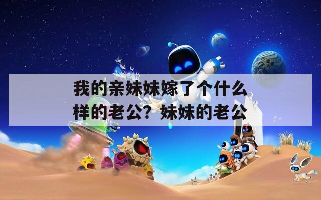 我的亲妹妹嫁了个什么样的老公？妹妹的老公