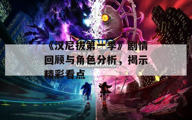 《汉尼拔第一季》剧情回顾与角色分析，揭示精彩看点