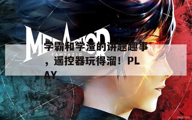 学霸和学渣的讲题趣事，遥控器玩得溜！PLAY