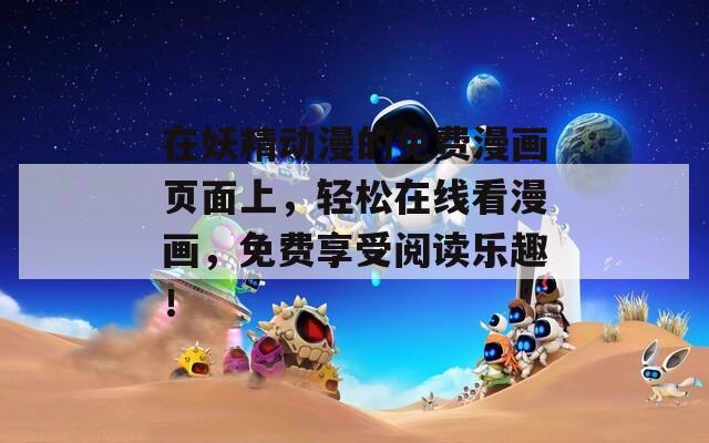在妖精动漫的免费漫画页面上，轻松在线看漫画，免费享受阅读乐趣！