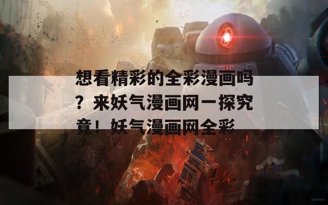 想看精彩的全彩漫画吗？来妖气漫画网一探究竟！妖气漫画网全彩