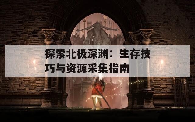 探索北极深渊：生存技巧与资源采集指南