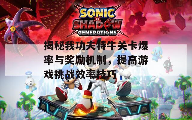 揭秘我功夫特牛关卡爆率与奖励机制，提高游戏挑战效率技巧