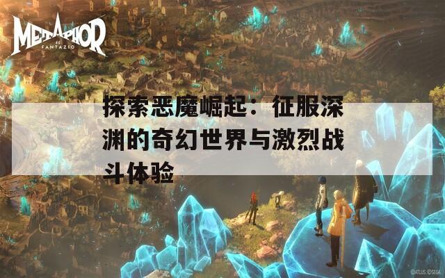 探索恶魔崛起：征服深渊的奇幻世界与激烈战斗体验