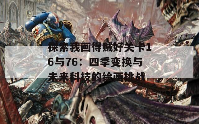 探索我画得贼好关卡16与76：四季变换与未来科技的绘画挑战