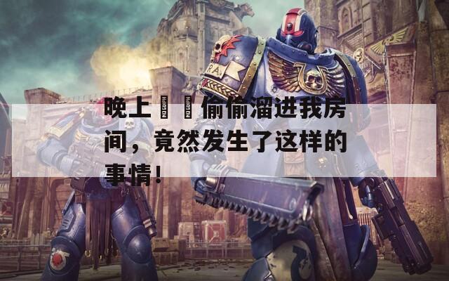 晚上妺妺偷偷溜进我房间，竟然发生了这样的事情！