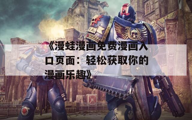 《漫蛙漫画免费漫画入口页面：轻松获取你的漫画乐趣》