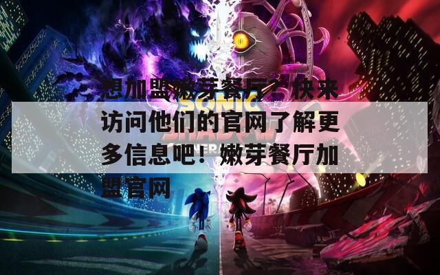 想加盟嫩芽餐厅？快来访问他们的官网了解更多信息吧！嫩芽餐厅加盟官网