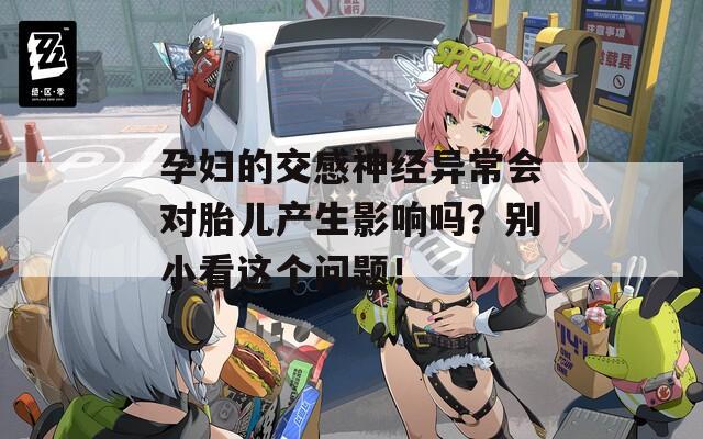 孕妇的交感神经异常会对胎儿产生影响吗？别小看这个问题！