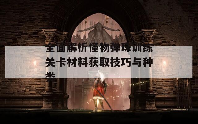 全面解析怪物弹珠训练关卡材料获取技巧与种类