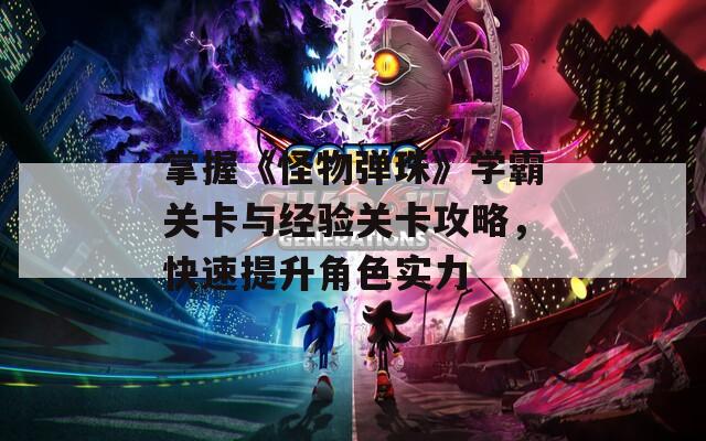 掌握《怪物弹珠》学霸关卡与经验关卡攻略，快速提升角色实力