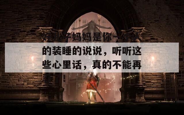 好儿子妈妈是你一个人的装睡的说说，听听这些心里话，真的不能再忍了！