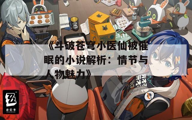 《斗破苍穹小医仙被催眠的小说解析：情节与人物魅力》  第1张
