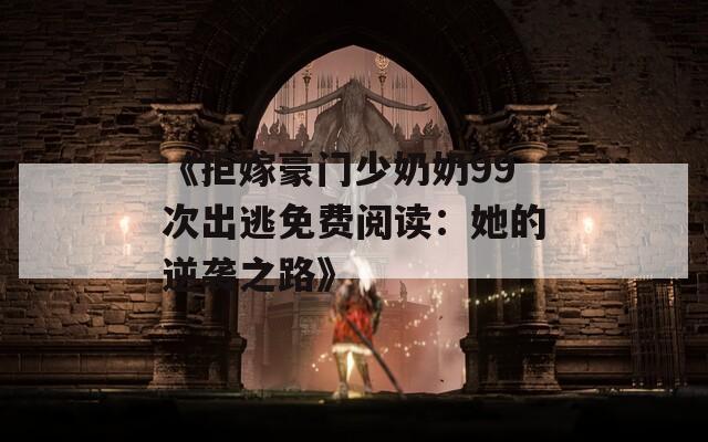 《拒嫁豪门少奶奶99次出逃免费阅读：她的逆袭之路》
