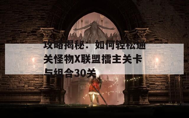 攻略揭秘：如何轻松通关怪物X联盟擂主关卡与组合30关