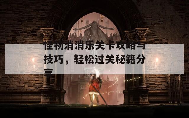 怪物消消乐关卡攻略与技巧，轻松过关秘籍分享
