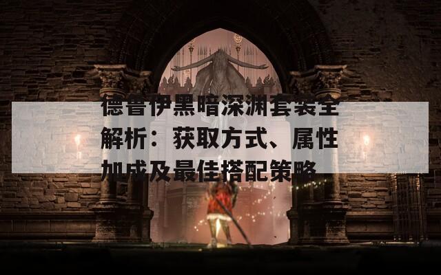 德鲁伊黑暗深渊套装全解析：获取方式、属性加成及最佳搭配策略