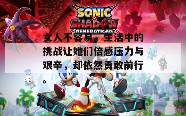 女人不容易，生活中的挑战让她们倍感压力与艰辛，却依然勇敢前行。