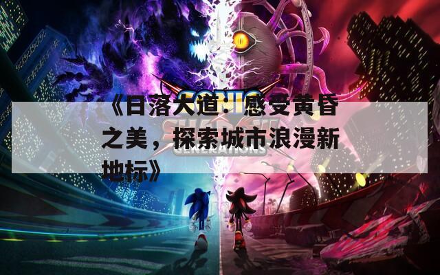 《日落大道：感受黄昏之美，探索城市浪漫新地标》