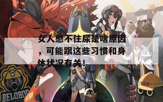 女人憋不住尿是啥原因，可能跟这些习惯和身体状况有关！