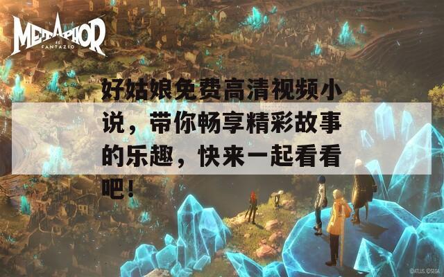 好姑娘免费高清视频小说，带你畅享精彩故事的乐趣，快来一起看看吧！