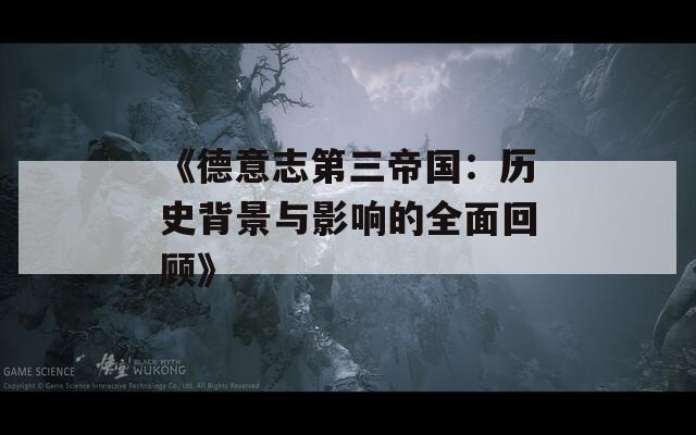 《德意志第三帝国：历史背景与影响的全面回顾》