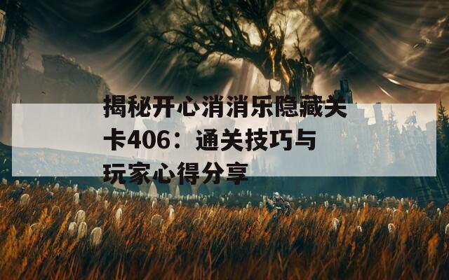 揭秘开心消消乐隐藏关卡406：通关技巧与玩家心得分享