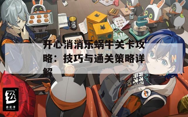 开心消消乐蜗牛关卡攻略：技巧与通关策略详解