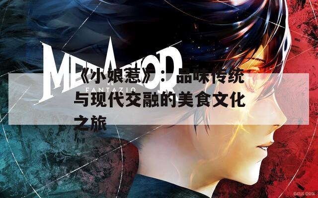 《小娘惹》：品味传统与现代交融的美食文化之旅