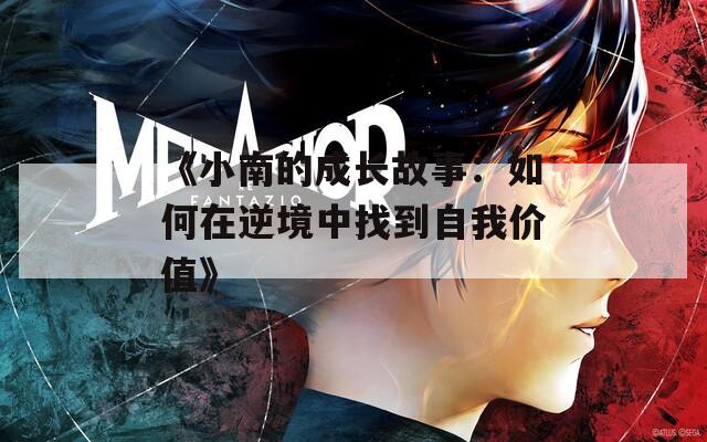 《小南的成长故事：如何在逆境中找到自我价值》
