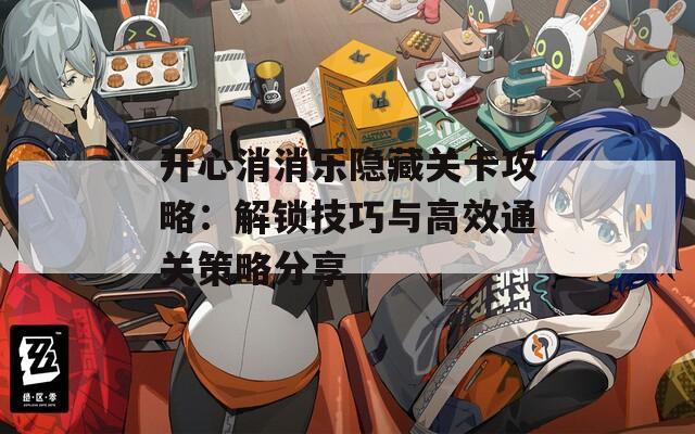 开心消消乐隐藏关卡攻略：解锁技巧与高效通关策略分享