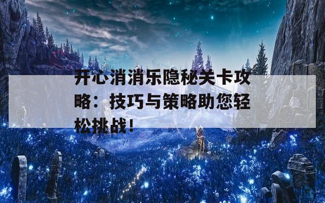 开心消消乐隐秘关卡攻略：技巧与策略助您轻松挑战！