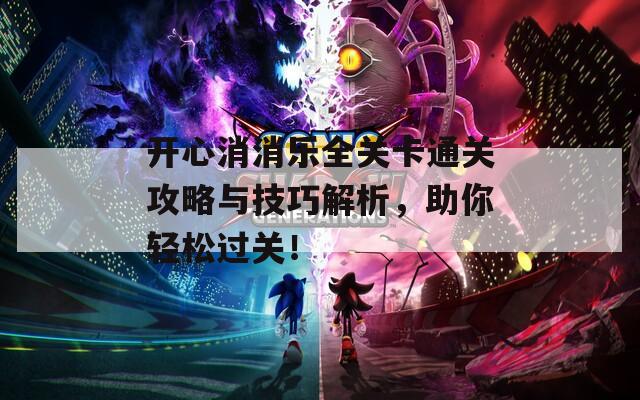 开心消消乐全关卡通关攻略与技巧解析，助你轻松过关！