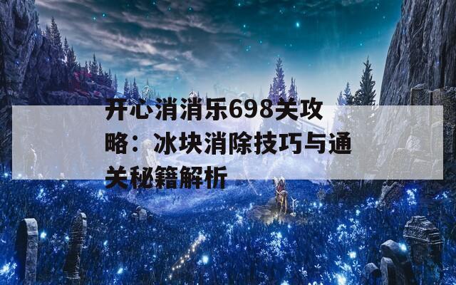 开心消消乐698关攻略：冰块消除技巧与通关秘籍解析