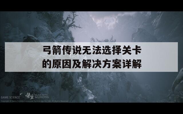 弓箭传说无法选择关卡的原因及解决方案详解