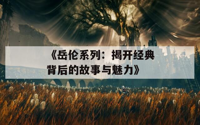 《岳伦系列：揭开经典背后的故事与魅力》
