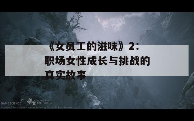 《女员工的滋味》2：职场女性成长与挑战的真实故事