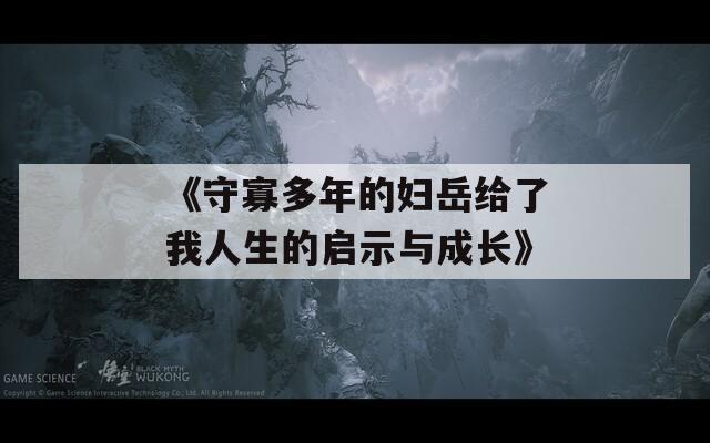 《守寡多年的妇岳给了我人生的启示与成长》