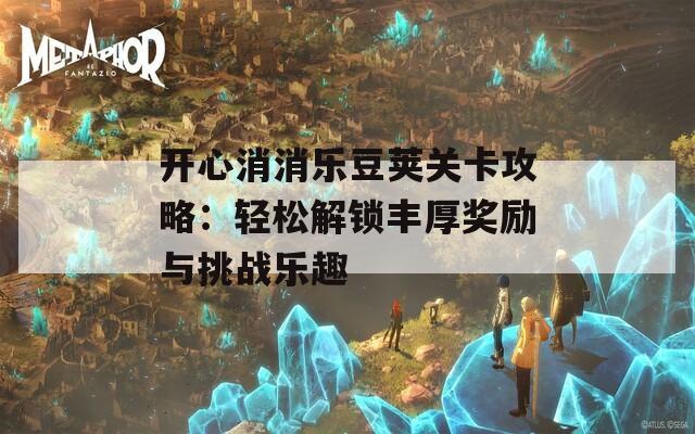 开心消消乐豆荚关卡攻略：轻松解锁丰厚奖励与挑战乐趣
