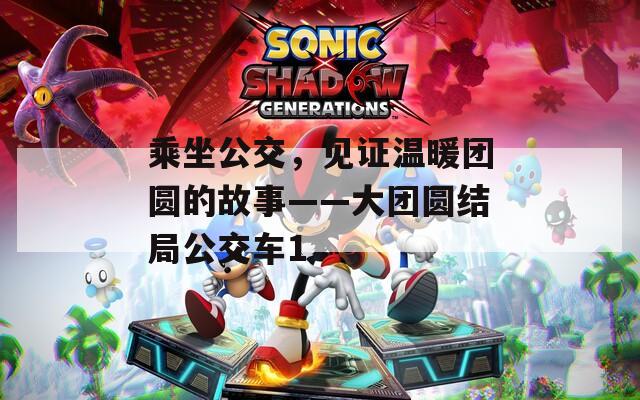 乘坐公交，见证温暖团圆的故事——大团圆结局公交车1